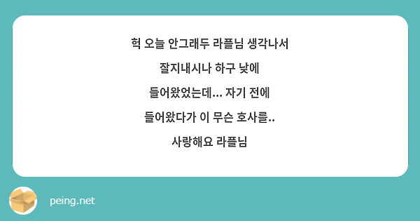 헉 오늘 안그래두 라플님 생각나서 잘지내시나 하구 낮에 들어왔었는데 자기 전에 들어왔다가 이 Peing 質問箱