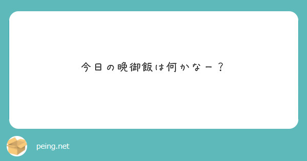 今日の晩御飯は何かなー Peing 質問箱