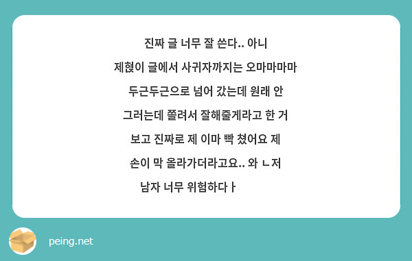 진짜 글 너무 잘 쓴다 아니 제혅이 글에서 사귀자까지는 오마마마마 두근두근으로 넘어 갔는데 원래 Peing 질문함