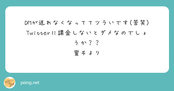 DMが送れなくなっててツラいです 苦笑 Twitterに課金しないとダメなのでしょうか 蜜ヰより Peing 質問箱