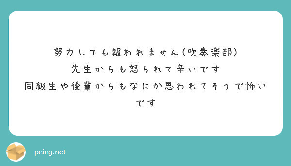 努力しても報われません 吹奏楽部 先生からも怒られて辛いです 同級生や後輩からもなにか思われてそうで怖いです Peing 質問箱