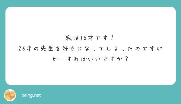 私は15才です 26才の先生を好きになってしまったのですがどーすればいいですか Peing 質問箱