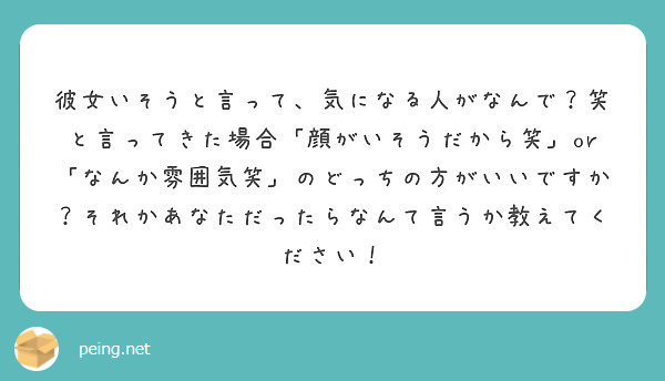 彼女いそうと言って 気になる人がなんで 笑と言ってきた場合 顔がいそうだから笑 Or なんか雰囲気笑 のどっちの Peing 質問箱