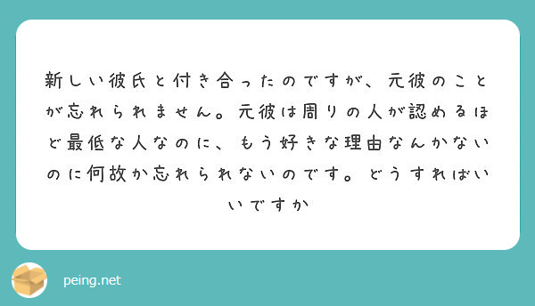 新しい彼氏と付き合ったのですが 元彼のことが忘れられません 元彼は周りの人が認めるほど最低な人なのに もう好きな Peing 質問箱