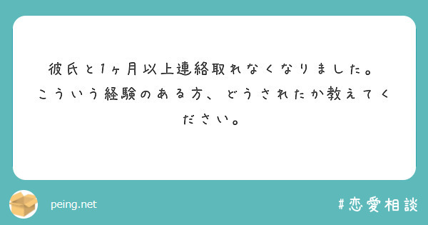 彼氏と1ヶ月以上連絡取れなくなりました こういう経験のある方 どうされたか教えてください Peing 質問箱