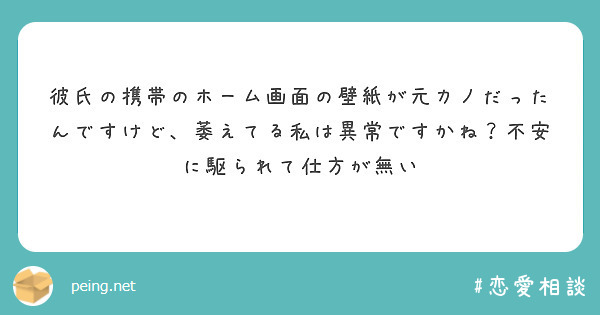 彼氏の携帯のホーム画面の壁紙が元カノだったんですけど 萎えてる私は異常ですかね 不安に駆られて仕方が無い Peing 質問箱