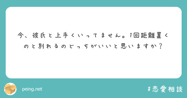 今 彼氏と上手くいってません 1回距離置くのと別れるのどっちがいいと思いますか Peing 質問箱