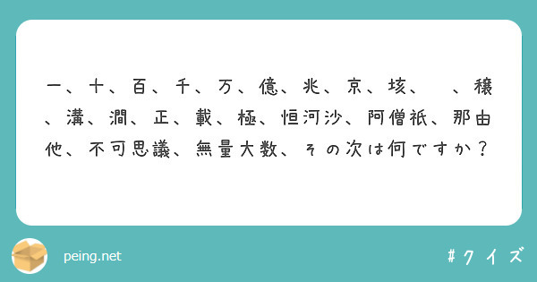 一 十 百 千 万 億 兆 京 垓 秭 穣 溝 澗 正 載 極 恒河沙 阿僧祇 那由他 不可思議 無量大数 その Peing 質問箱