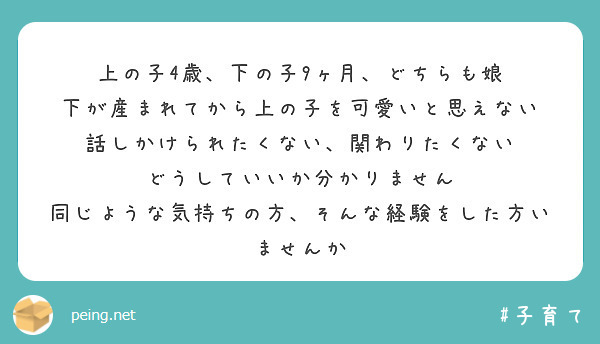 上の子4歳、下の子9ヶ月、どちらも娘
下が産まれてから上の子を可愛いと思えない
話しかけられたくない、関わりたくない
どうしていいか分かりません
同じような気持ちの方、そんな経験をした方いませんか