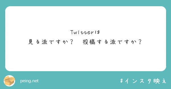 Twitterは
見る派ですか？　投稿する派ですか？