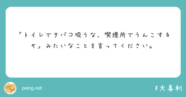 「トイレでタバコ吸うな、喫煙所でうんこするぞ」みたいなことを言ってください。 Peing 質問箱