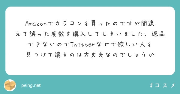 Amazonでカラコンを買ったのですが間違えて誤った度数を購入してしまいました、返品できないのでTwitterな | Peing -質問箱-