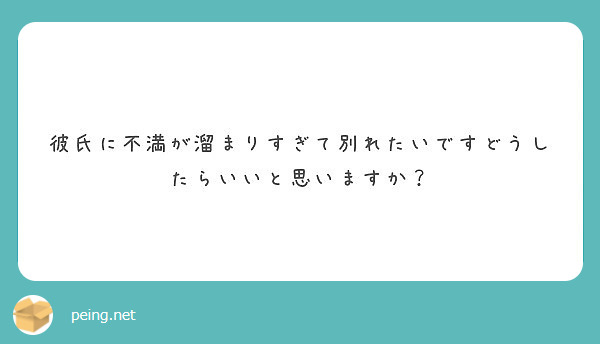 彼氏に不満が溜まりすぎて別れたいですどうしたらいいと思いますか Peing 質問箱