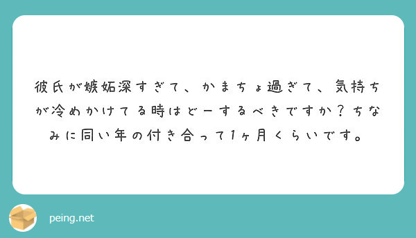 彼氏が嫉妬深すぎて かまちょ過ぎて 気持ちが冷めかけてる時はどーするべきですか ちなみに同い年の付き合って1ヶ月 Peing 質問箱