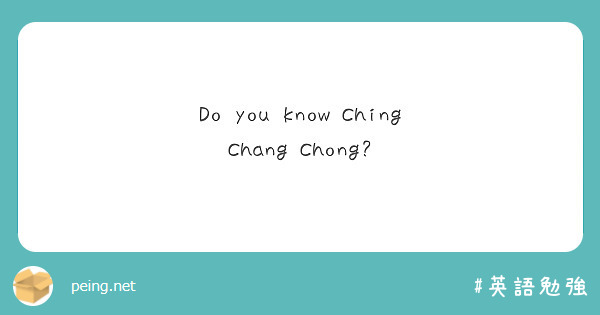 Do you know Ching Chang Chong?