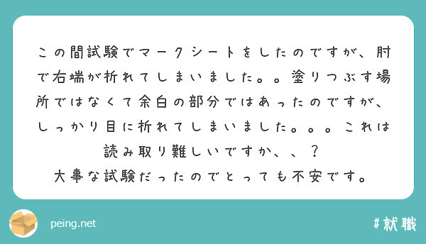 この間試験でマークシートをしたのですが、肘で右端が折れてしまいました。。塗りつぶす場所ではなくて余白の部分ではあったのですが、しっかり目に折れてしまいました。。。これは読み取り難しいですか、、？ 大事な試験だったのでとっても不安です。
