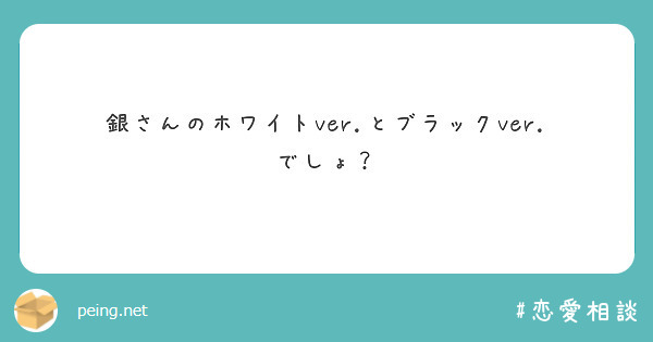 銀さんのホワイトver.とブラックver.でしょ？