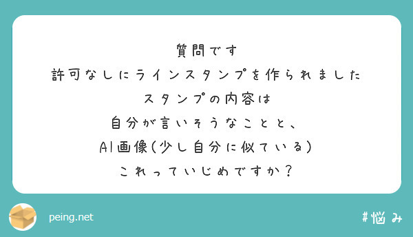 質問です
許可なしにラインスタンプを作られました
スタンプの内容は
自分が言いそうなことと、
AI画像(少し自分に似ている)
これっていじめですか？