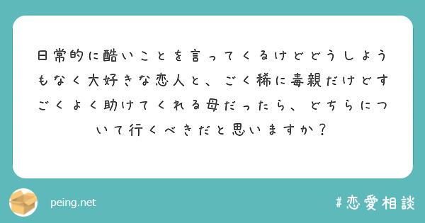 日常的に酷いことを言ってくるけどどうしようもなく大好きな恋人と、ごく稀に毒親だけどすごくよく助けてくれる母だったら、どちらについて行くべきだと思いますか？