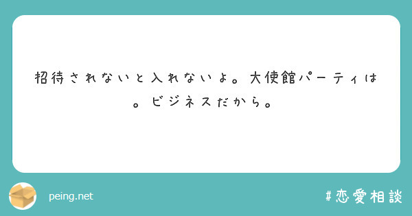 招待されないと入れないよ。大使館パーティは。ビジネスだから。