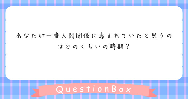 あなたが一番人間関係に恵まれていたと思うのはどのくらいの時期？