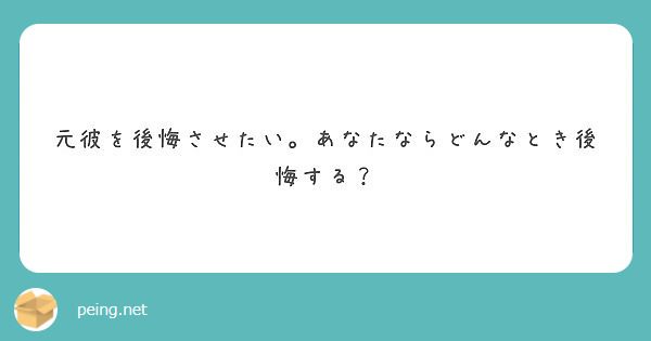 元彼を後悔させたい あなたならどんなとき後悔する Peing 質問箱