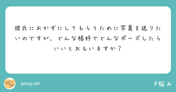 彼氏におかずにしてもらうために写真を送りたいのですが どんな格好でどんなポーズしたらいいとおもいますか Peing 質問箱