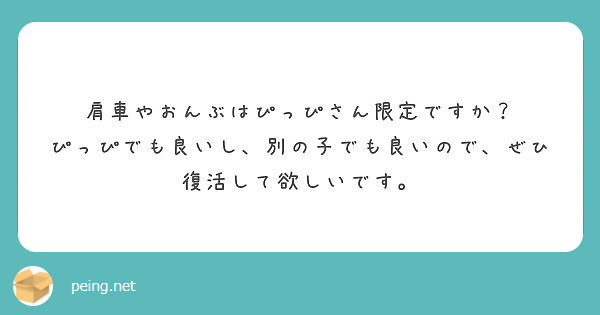 肩車やおんぶはぴっぴさん限定ですか？
ぴっぴでも良いし、別の子でも良いので、ぜひ復活して欲しいです。