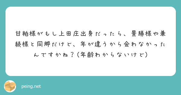 甘粕様がもし上田庄出身だったら、景勝様や兼続様と同郷だけど、年が違うから会わなかったんですかね？(年齢わからないけど)