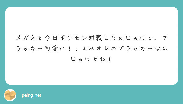 メガネと今日ポケモン対戦したんじゃけど ブラッキー可愛い まあオレのブラッキーなんじゃけどね Peing 質問箱