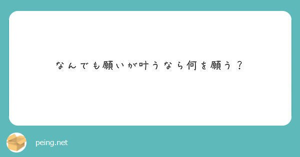 なんでも願いが叶うなら何を願う Peing 質問箱