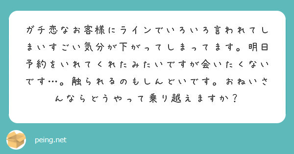 ガチ恋なお客様にラインでいろいろ言われてしまいすごい気分が下がってしまってます 明日予約をいれてくれたみたいです Peing 質問箱