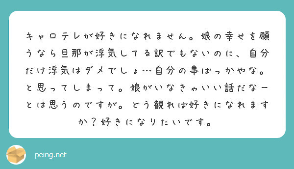 キャロテレが好きになれません 娘の幸せを願うなら旦那が浮気してる訳でもないのに 自分だけ浮気はダメでしょ 自分の Peing 質問箱