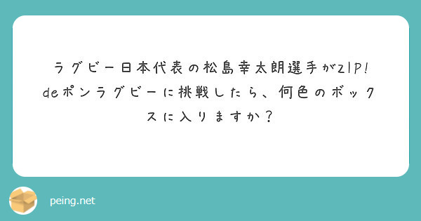 ラグビー日本代表の松島幸太朗選手がzip Deポンラグビーに挑戦したら 何色のボックスに入りますか Peing 質問箱