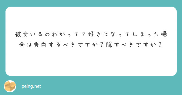 彼女いるのわかってて好きになってしまった場合は告白するべきですか 隠すべきですか Peing 質問箱