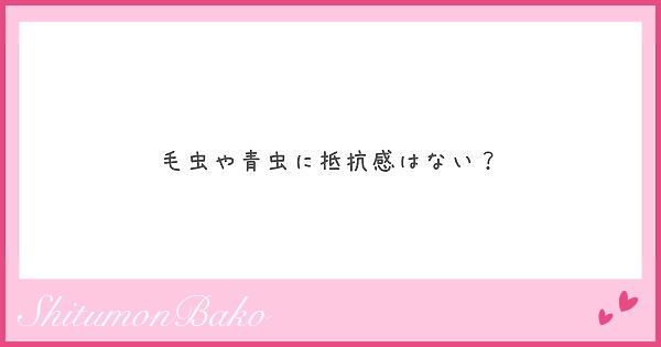 毛虫や青虫に抵抗感はない Peing 質問箱