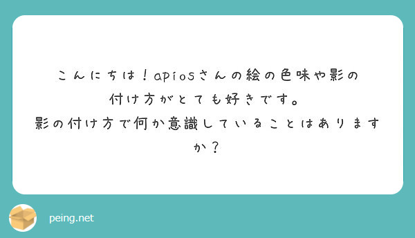 こんにちは！apiosさんの絵の色味や影の付け方がとても好きです。
影の付け方で何か意識していることはありますか？