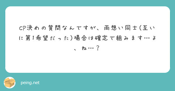 CP決めの質問なんですが、両想い同士(互いに第1希望だった)場合は確定で組みます…よ、ね…？