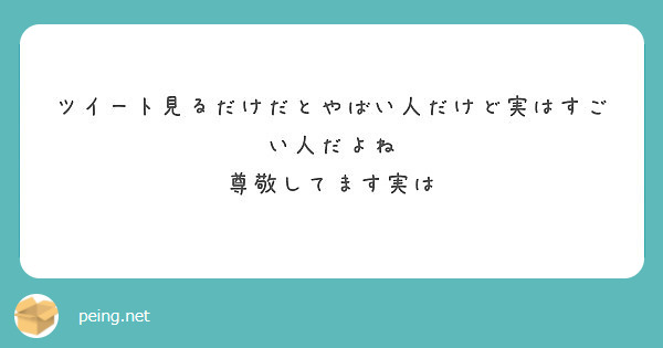 ツイート見るだけだとやばい人だけど実はすごい人だよね 尊敬してます実は Peing 質問箱