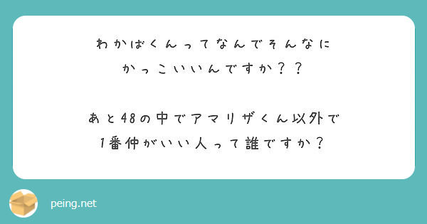 わかばくんってなんでそんなに かっこいいんですか あと48の中でアマリザくん以外で Peing 質問箱