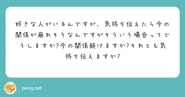好きな人がいるんですが、気持ち伝えたら今の関係が崩れそうなんですがそういう場合ってどうしますか?今の関係続けますか?それとも気持ち伝えますか?