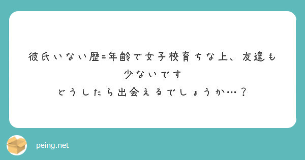 彼氏いない歴 年齢で女子校育ちな上 友達も少ないです どうしたら出会えるでしょうか Peing 質問箱