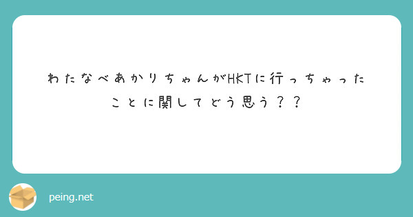 わたなべあかりちゃんがhktに行っちゃったことに関してどう思う Peing 質問箱