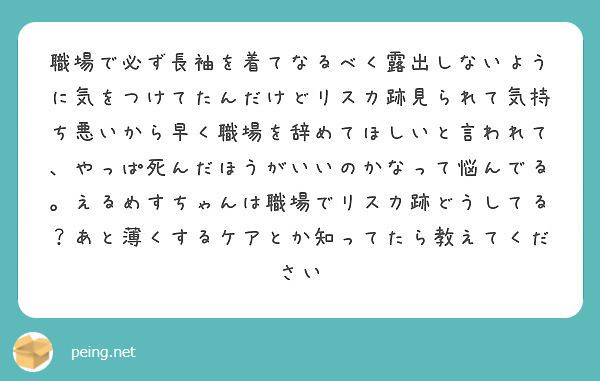 職場で必ず長袖を着てなるべく露出しないように気をつけてたんだけどリスカ跡見られて気持ち悪いから早く職場を辞めてほ Peing 質問箱