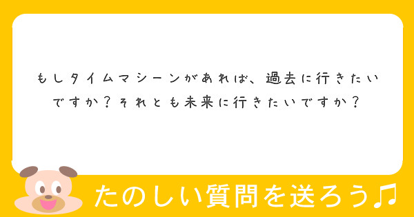 もしタイムマシーンがあれば、過去に行きたいですか？それとも未来に行きたいですか？