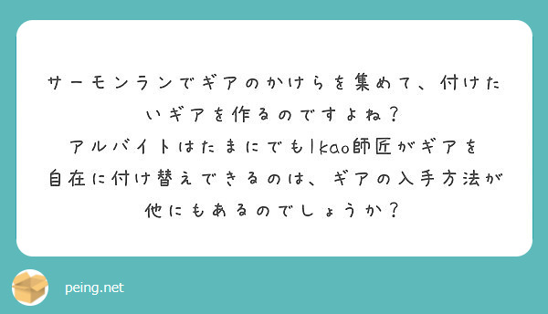 サーモンランでギアのかけらを集めて 付けたいギアを作るのですよね Peing 質問箱