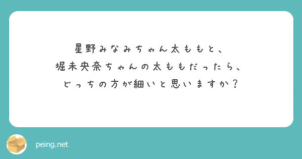 星野みなみちゃん太ももと、
堀未央奈ちゃんの太ももだったら、
どっちの方が細いと思いますか？