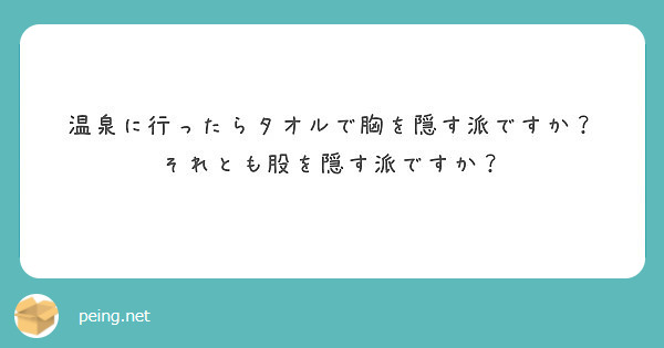 温泉に行ったらタオルで胸を隠す派ですか それとも股を隠す派ですか Peing 質問箱