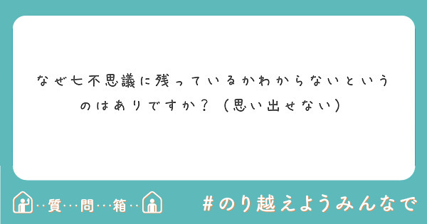 なぜ七不思議に残っているかわからないというのはありですか？（思い出せない）