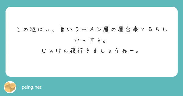 この辺にぃ 旨いラーメン屋の屋台来てるらしいっすよ じゃけん夜行きましょうねー Peing 質問箱